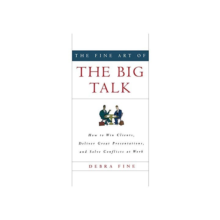 The Fine Art Of The Big Talk: How To Win Clients, Deliver Great Presentations, And Solve Conflicts At Work